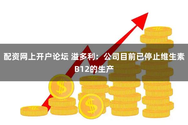 配资网上开户论坛 溢多利:公司目前已停止维生素B12的生产
