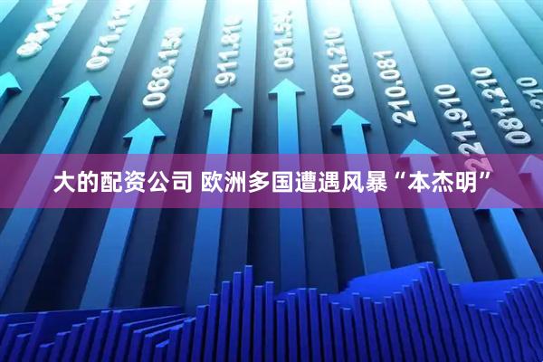 大的配资公司 欧洲多国遭遇风暴“本杰明”