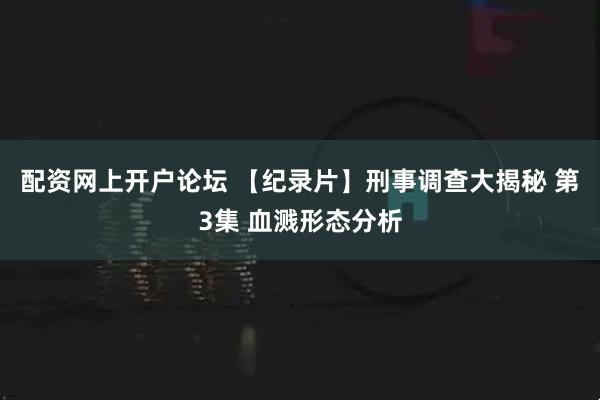 配资网上开户论坛 【纪录片】刑事调查大揭秘 第3集 血溅形态分析