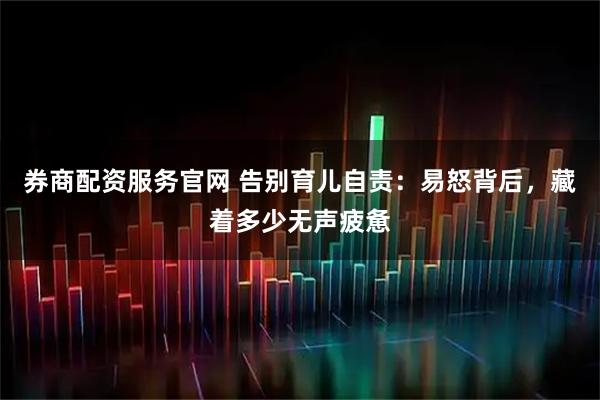 券商配资服务官网 告别育儿自责：易怒背后，藏着多少无声疲惫
