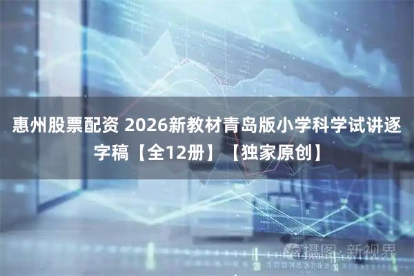 惠州股票配资 2026新教材青岛版小学科学试讲逐字稿【全12册】【独家原创】
