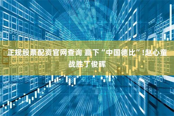 正规股票配资官网查询 赢下“中国德比”!赵心童战胜丁俊晖