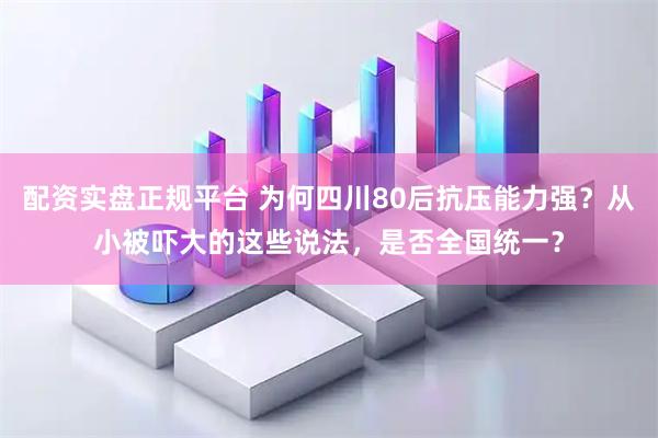 配资实盘正规平台 为何四川80后抗压能力强？从小被吓大的这些说法，是否全国统一？